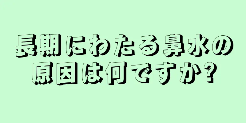 長期にわたる鼻水の原因は何ですか?