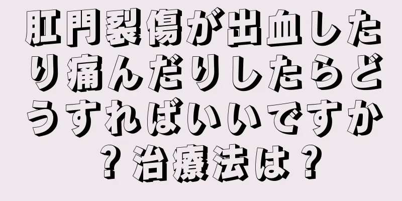 肛門裂傷が出血したり痛んだりしたらどうすればいいですか？治療法は？