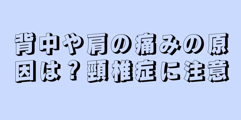 背中や肩の痛みの原因は？頸椎症に注意