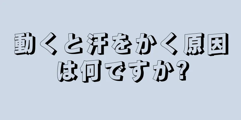 動くと汗をかく原因は何ですか?