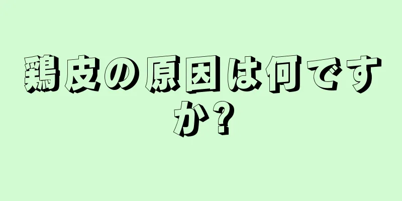 鶏皮の原因は何ですか?