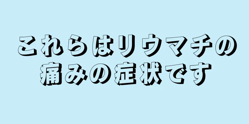 これらはリウマチの痛みの症状です