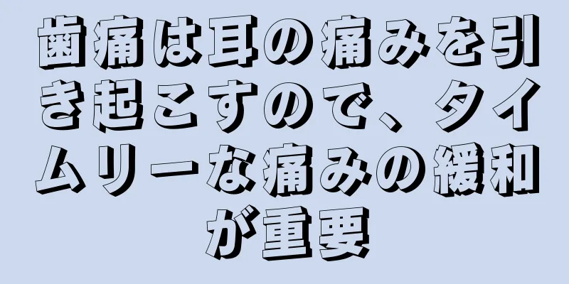 歯痛は耳の痛みを引き起こすので、タイムリーな痛みの緩和が重要