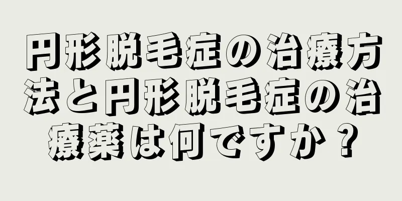 円形脱毛症の治療方法と円形脱毛症の治療薬は何ですか？