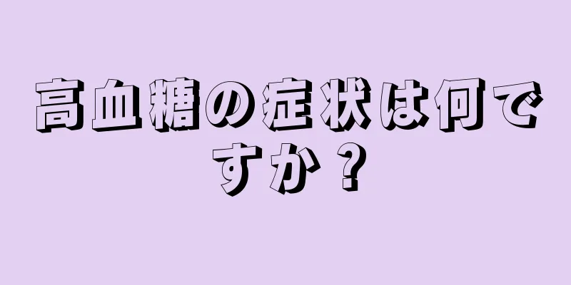 高血糖の症状は何ですか？