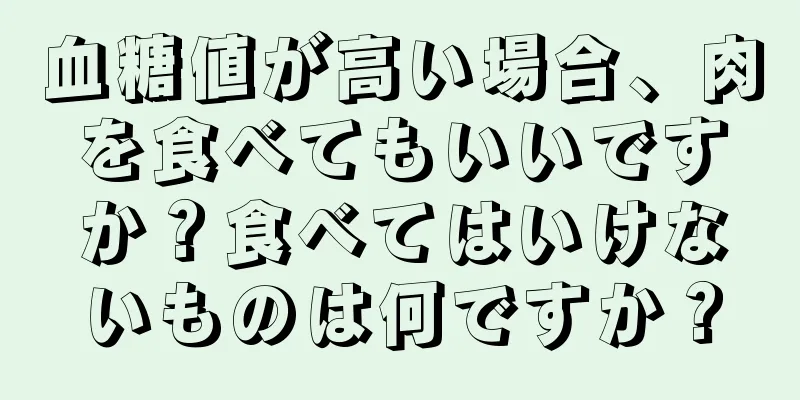 血糖値が高い場合、肉を食べてもいいですか？食べてはいけないものは何ですか？