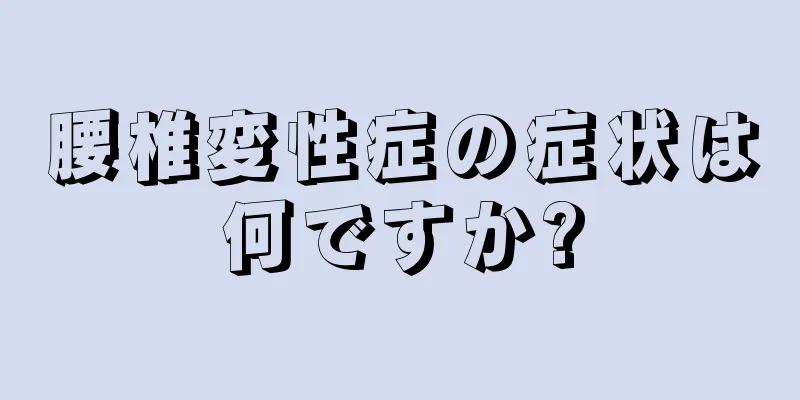 腰椎変性症の症状は何ですか?