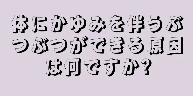 体にかゆみを伴うぶつぶつができる原因は何ですか?