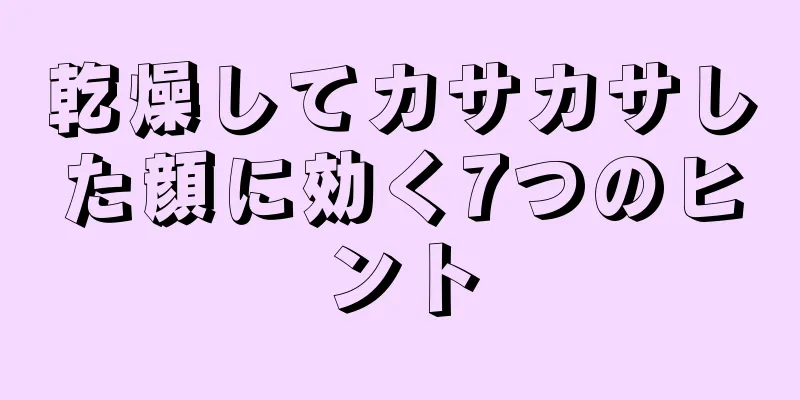 乾燥してカサカサした顔に効く7つのヒント