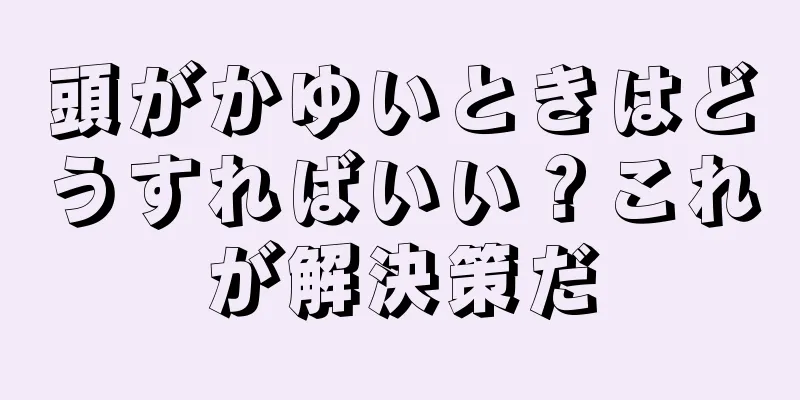 頭がかゆいときはどうすればいい？これが解決策だ