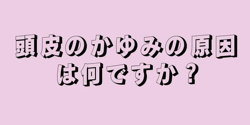 頭皮のかゆみの原因は何ですか？