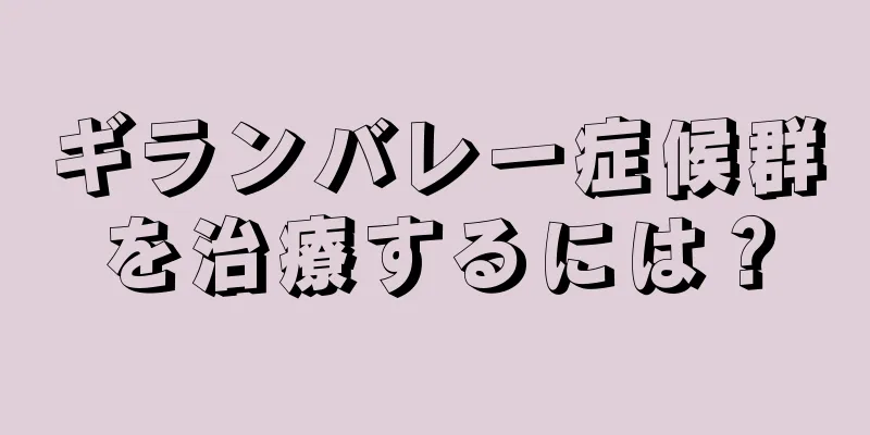 ギランバレー症候群を治療するには？