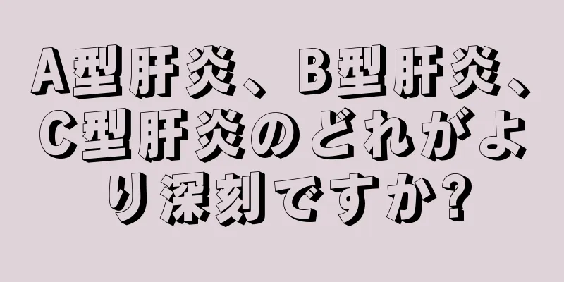 A型肝炎、B型肝炎、C型肝炎のどれがより深刻ですか?