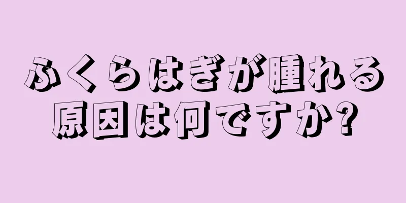 ふくらはぎが腫れる原因は何ですか?