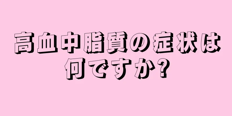 高血中脂質の症状は何ですか?