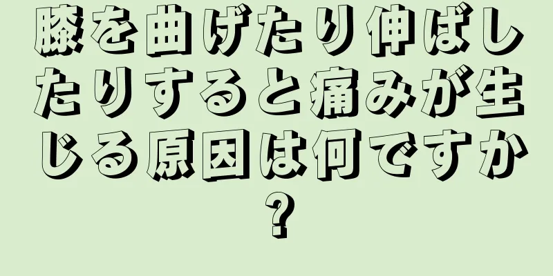 膝を曲げたり伸ばしたりすると痛みが生じる原因は何ですか?