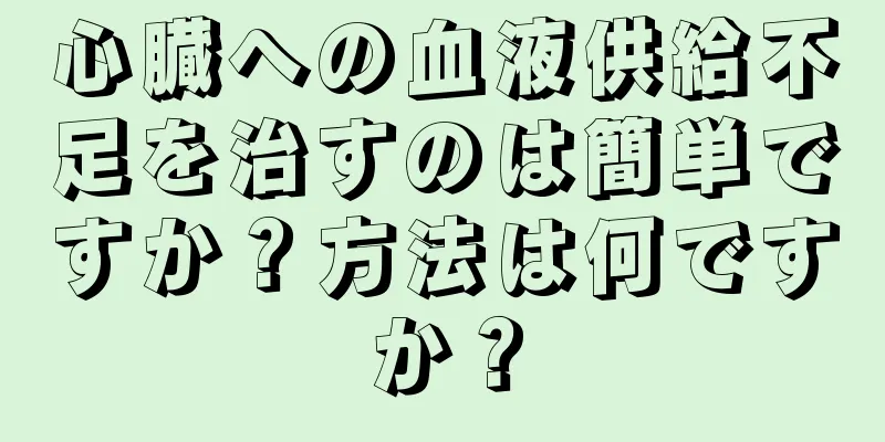 心臓への血液供給不足を治すのは簡単ですか？方法は何ですか？