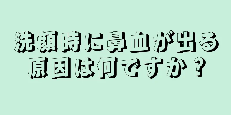 洗顔時に鼻血が出る原因は何ですか？