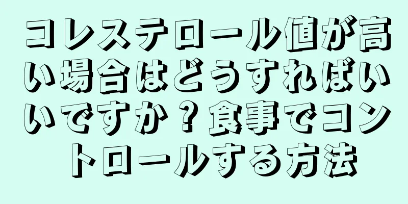 コレステロール値が高い場合はどうすればいいですか？食事でコントロールする方法