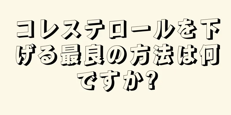 コレステロールを下げる最良の方法は何ですか?