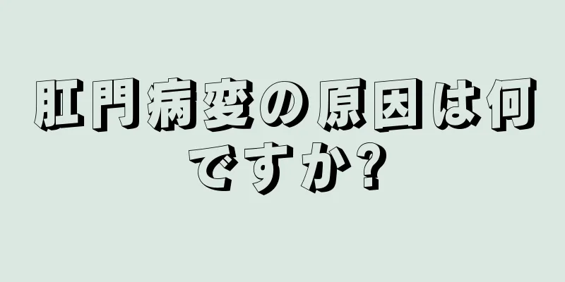 肛門病変の原因は何ですか?