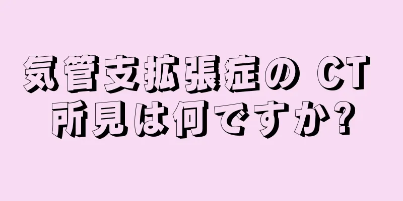 気管支拡張症の CT 所見は何ですか?