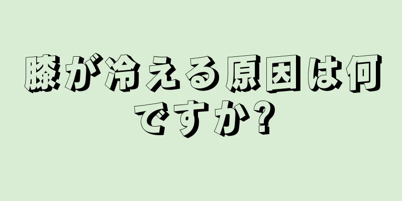 膝が冷える原因は何ですか?