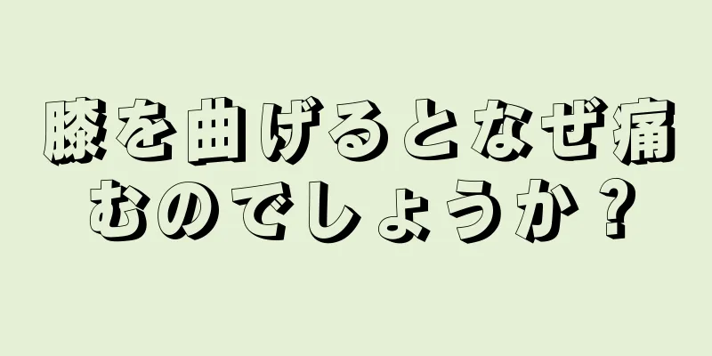 膝を曲げるとなぜ痛むのでしょうか？