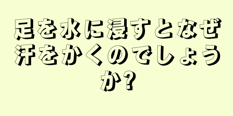 足を水に浸すとなぜ汗をかくのでしょうか?