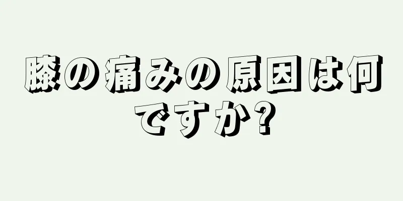 膝の痛みの原因は何ですか?