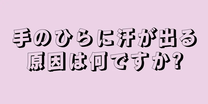 手のひらに汗が出る原因は何ですか?