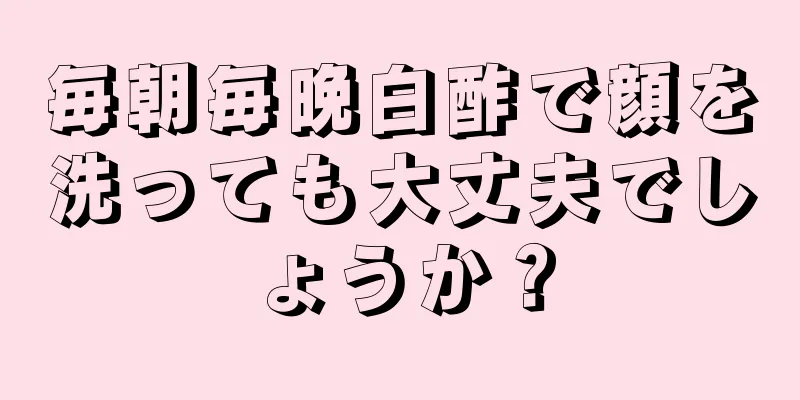 毎朝毎晩白酢で顔を洗っても大丈夫でしょうか？