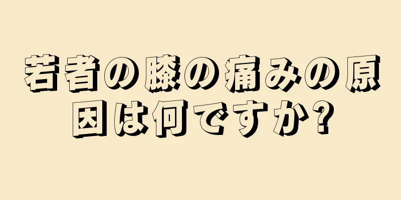 若者の膝の痛みの原因は何ですか?