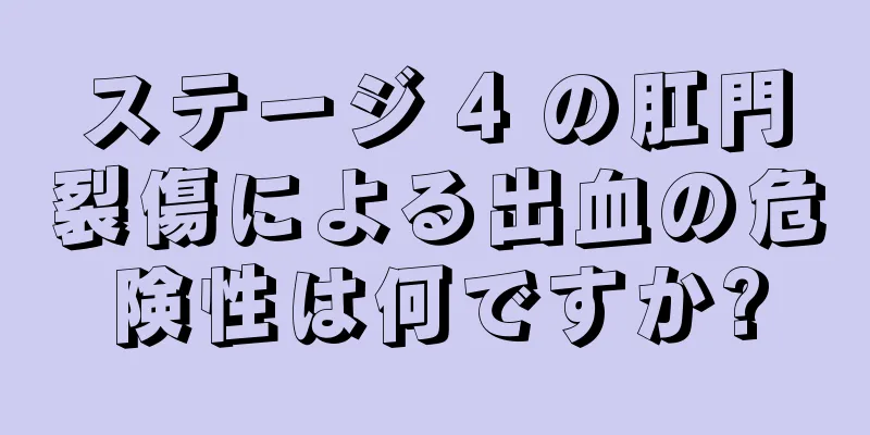 ステージ 4 の肛門裂傷による出血の危険性は何ですか?