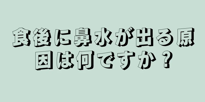 食後に鼻水が出る原因は何ですか？