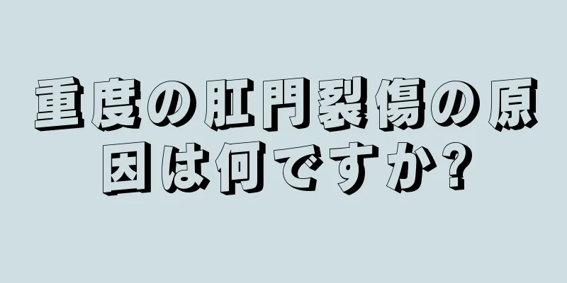 重度の肛門裂傷の原因は何ですか?