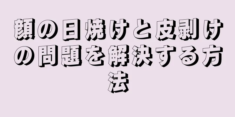 顔の日焼けと皮剥けの問題を解決する方法