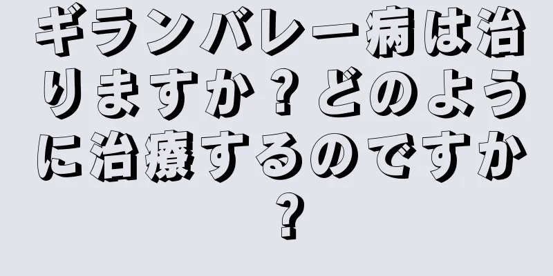 ギランバレー病は治りますか？どのように治療するのですか？