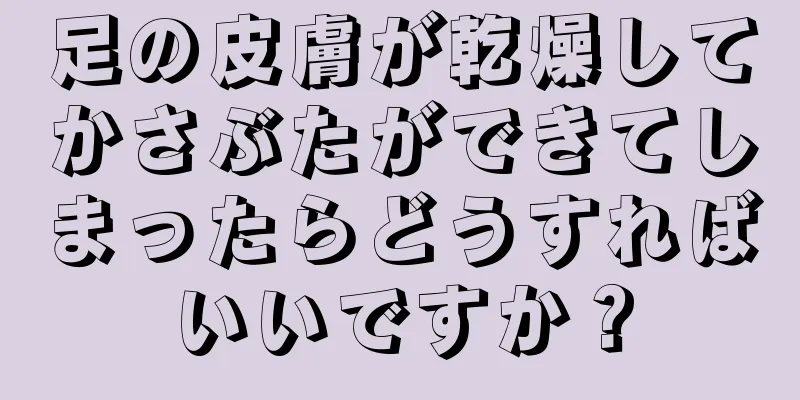 足の皮膚が乾燥してかさぶたができてしまったらどうすればいいですか？