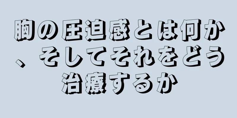 胸の圧迫感とは何か、そしてそれをどう治療するか