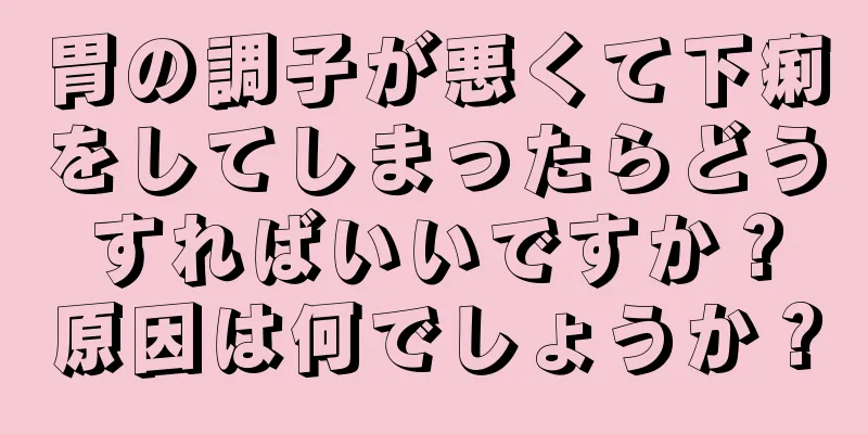 胃の調子が悪くて下痢をしてしまったらどうすればいいですか？原因は何でしょうか？