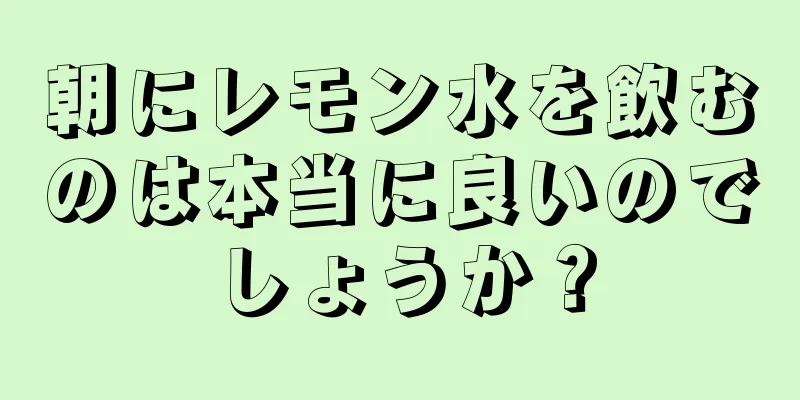 朝にレモン水を飲むのは本当に良いのでしょうか？