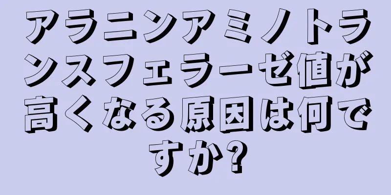 アラニンアミノトランスフェラーゼ値が高くなる原因は何ですか?