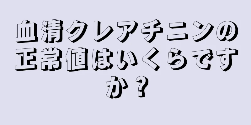 血清クレアチニンの正常値はいくらですか？