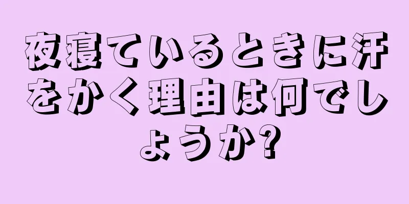 夜寝ているときに汗をかく理由は何でしょうか?