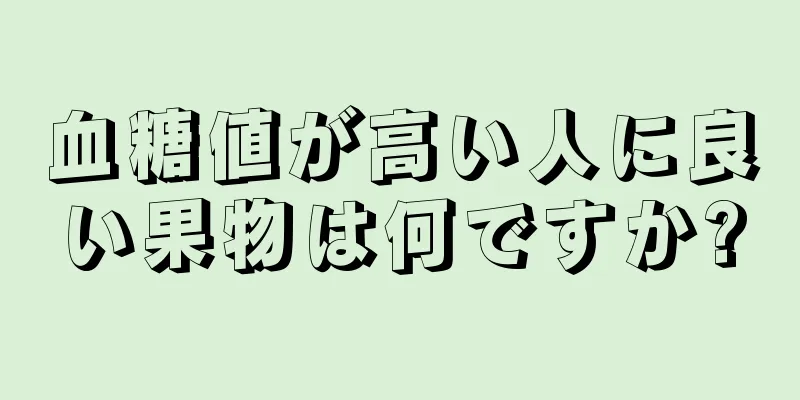 血糖値が高い人に良い果物は何ですか?