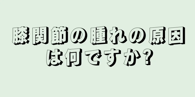 膝関節の腫れの原因は何ですか?