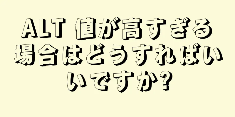 ALT 値が高すぎる場合はどうすればいいですか?