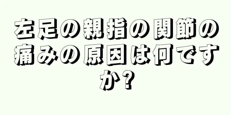 左足の親指の関節の痛みの原因は何ですか?