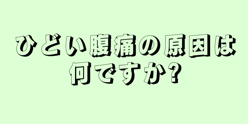 ひどい腹痛の原因は何ですか?